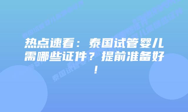 热点速看:泰国试管婴儿需哪些证件?提前准备好!插图 热点速看:泰国试管婴儿需哪些证件?提前准备好!