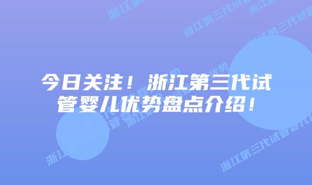 今日关注！浙江第三代试管婴儿优势盘点介绍！