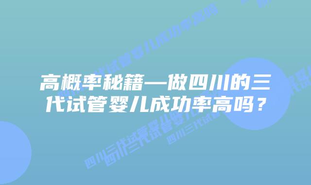 高概率秘籍—做四川的三代试管婴儿成功率高吗？