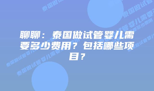 聊聊:泰国做试管婴儿需要多少费用?包括哪些项目?插图 聊聊:泰国做试管婴儿需要多少费用?包括哪些项目?