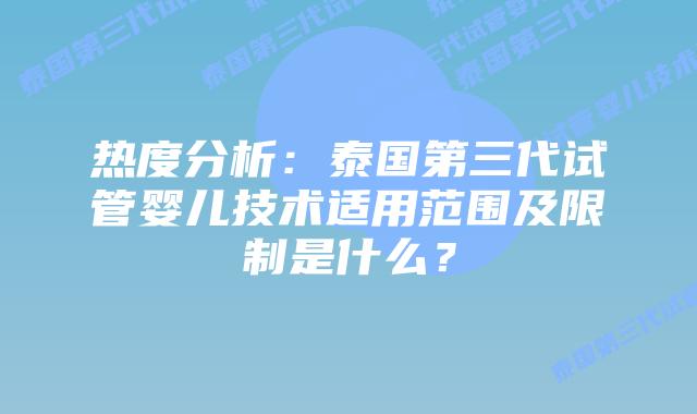 热度分析：泰国第三代试管婴儿技术适用范围及限制是什么？