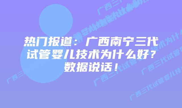 热门报道：广西南宁三代试管婴儿技术为什么好？数据说话！