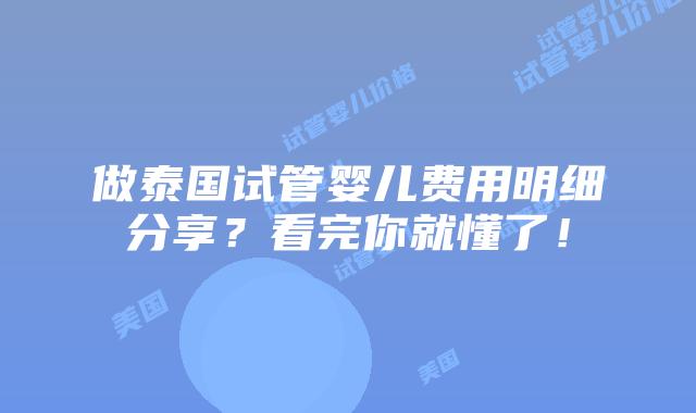 做泰国试管婴儿费用明细分享？看完你就懂了！