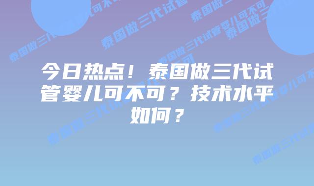 今日热点！泰国做三代试管婴儿可不可？技术水平如何？
