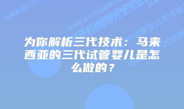 为你解析三代技术：马来西亚的三代试管婴儿是怎么做的？