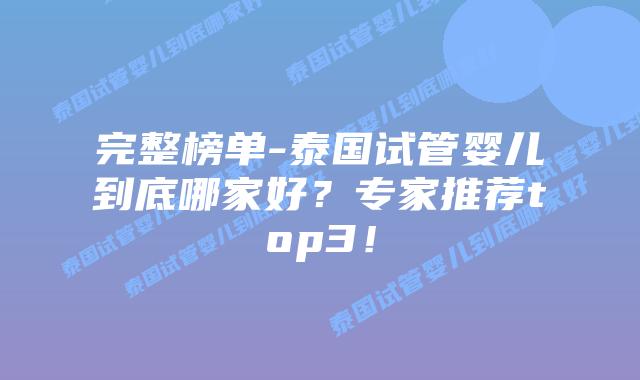 完整榜单-泰国试管婴儿到底哪家好？专家推荐top3！