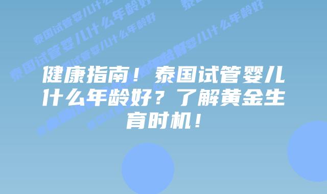 健康指南！泰国试管婴儿什么年龄好？了解黄金生育时机！