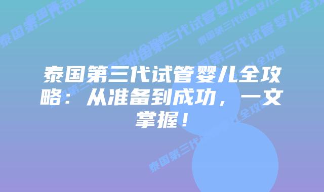 泰国第三代试管婴儿全攻略：从准备到成功，一文掌握！