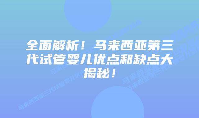 全面解析！马来西亚第三代试管婴儿优点和缺点大揭秘！