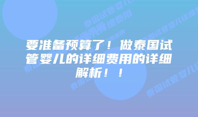 要准备预算了！做泰国试管婴儿的详细费用的详细解析！！