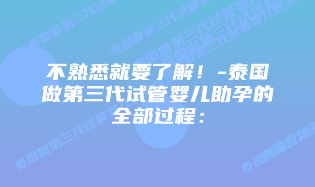 不熟悉就要了解！-泰国做第三代试管婴儿助孕的全部过程：