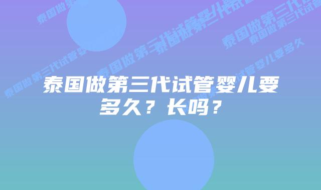 泰国做第三代试管婴儿要多久？长吗？