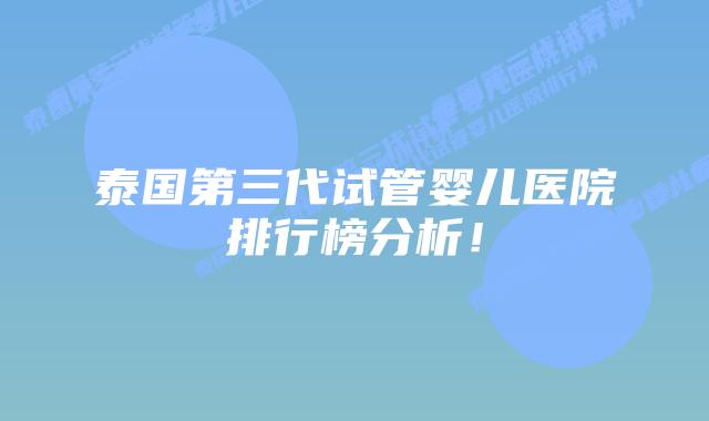 泰国第三代试管婴儿医院排行榜分析！