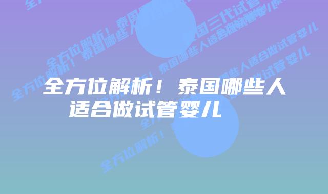 全方位解析！泰国哪些人适合做试管婴儿    