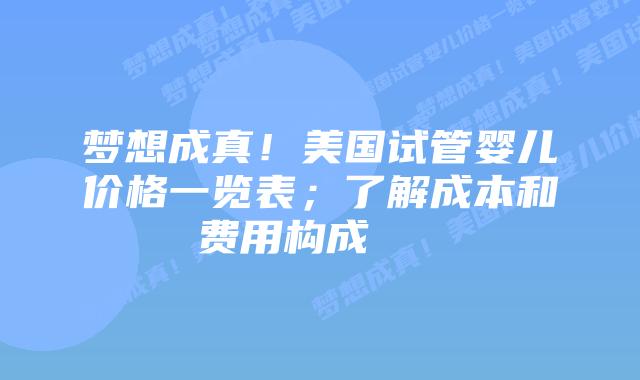 梦想成真！美国试管婴儿价格一览表；了解成本和费用构成    