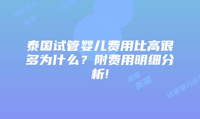 泰国试管婴儿费用比高很多为什么？附费用明细分析!