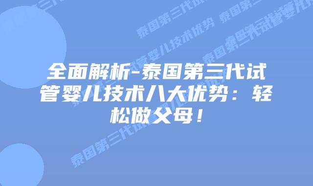 全面解析-泰国第三代试管婴儿技术八大优势：轻松做父母！