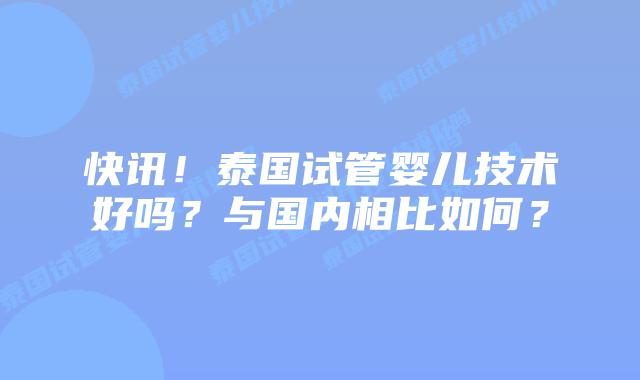 快讯!泰国试管婴儿技术好吗?与国内相比如何?插图 快讯!泰国试管婴儿技术好吗?与国内相比如何?