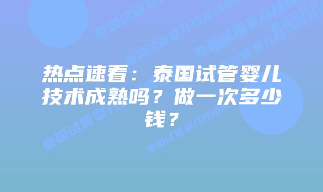 热点速看:泰国试管婴儿技术成熟吗?做一次多少钱?插图 热点速看:泰国试管婴儿技术成熟吗?做一次多少钱?