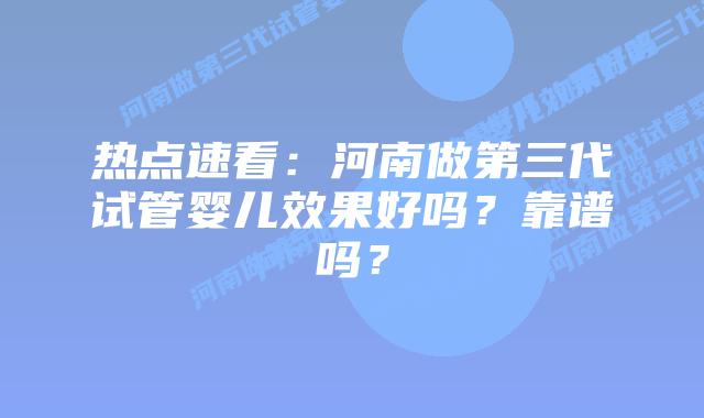 热点速看:河南做第三代试管婴儿效果好吗?靠谱吗?插图 热点速看:河南做第三代试管婴儿效果好吗?靠谱吗?