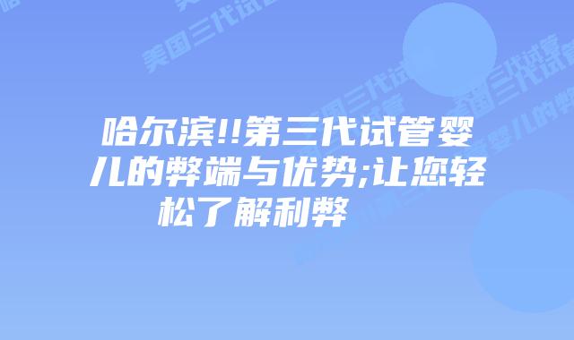 哈尔滨!!第三代试管婴儿的弊端与优势;让您轻松了解利弊    