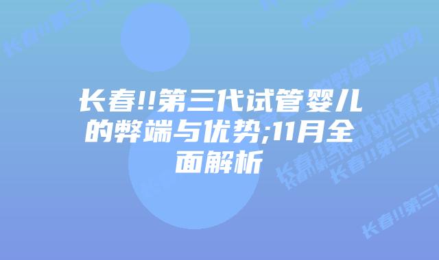长春!!第三代试管婴儿的弊端与优势;11月全面解析