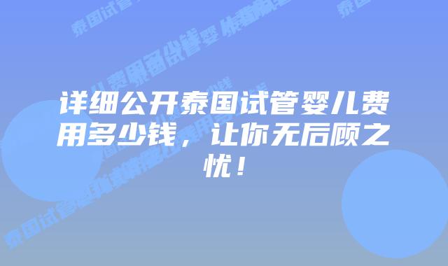 详细公开泰国试管婴儿费用多少钱,让你无后顾之忧!插图 详细公开泰国试管婴儿费用多少钱,让你无后顾之忧!
