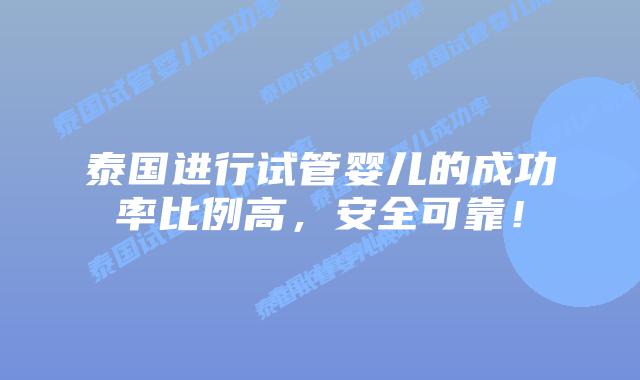 泰国进行试管婴儿的成功率比例高,安全可靠!插图 泰国进行试管婴儿的成功率比例高,安全可靠!
