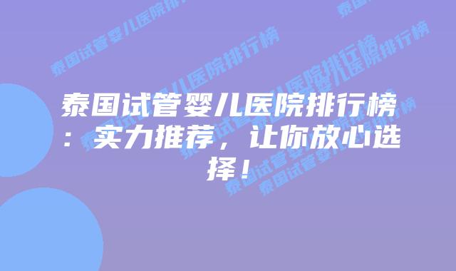 泰国试管婴儿医院排行榜:实力推荐,让你放心选择!插图 泰国试管婴儿医院排行榜:实力推荐,让你放心选择!