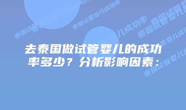 去泰国做试管婴儿的成功率多少?分析影响因素:插图 去泰国做试管婴儿的成功率多少?分析影响因素: