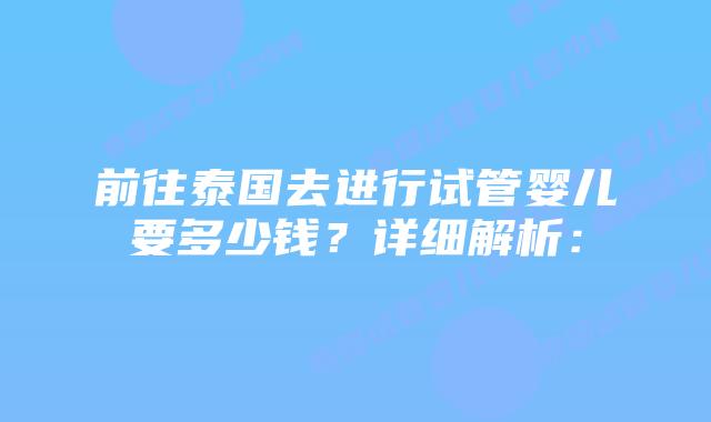 前往泰国去进行试管婴儿要多少钱?详细解析:插图 前往泰国去进行试管婴儿要多少钱?详细解析: