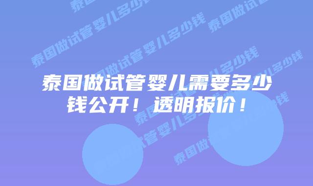 泰国做试管婴儿需要多少钱公开!透明报价!插图 泰国做试管婴儿需要多少钱公开!透明报价!