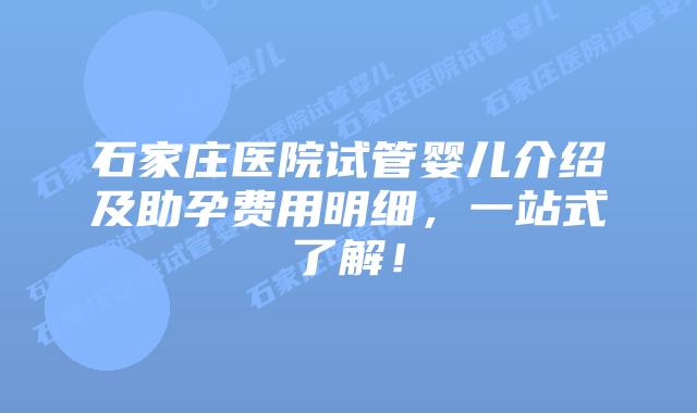 石家庄医院试管婴儿介绍及助孕费用明细,一站式了解!插图 石家庄医院试管婴儿介绍及助孕费用明细,一站式了解!