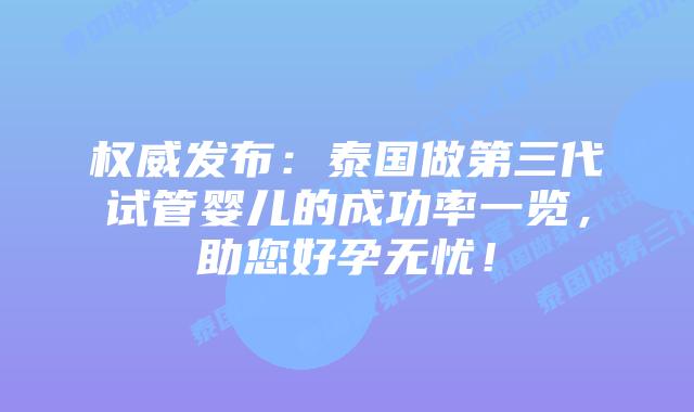 权威发布:泰国做第三代试管婴儿的成功率一览,助您好孕无忧!插图 权威发布:泰国做第三代试管婴儿的成功率一览,助您好孕无忧!