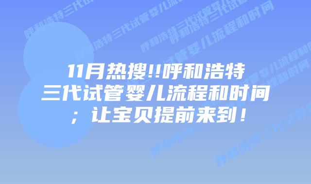 11月热搜!!呼和浩特三代试管婴儿流程和时间;让宝贝提前来到!插图 11月热搜!!呼和浩特三代试管婴儿流程和时间;让宝贝提前来到!