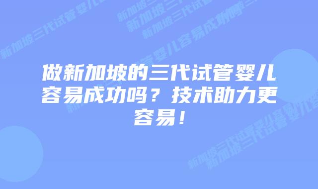 做新加坡的三代试管婴儿容易成功吗?技术助力更容易!插图 做新加坡的三代试管婴儿容易成功吗?技术助力更容易!