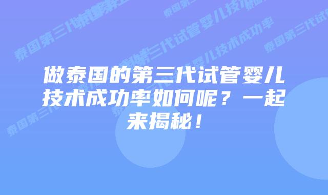 做泰国的第三代试管婴儿技术成功率如何呢?一起来揭秘!插图 做泰国的第三代试管婴儿技术成功率如何呢?一起来揭秘!