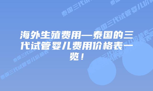海外生殖费用—泰国的三代试管婴儿费用价格表一览!插图 海外生殖费用—泰国的三代试管婴儿费用价格表一览!