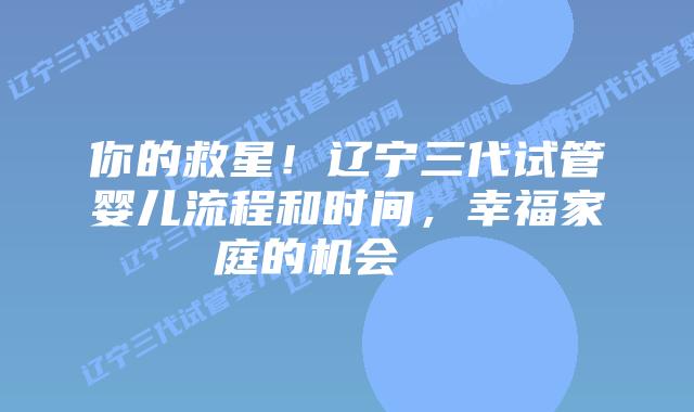 你的救星!辽宁三代试管婴儿流程和时间,幸福家庭的机会 插图 你的救星!辽宁三代试管婴儿流程和时间,幸福家庭的机会