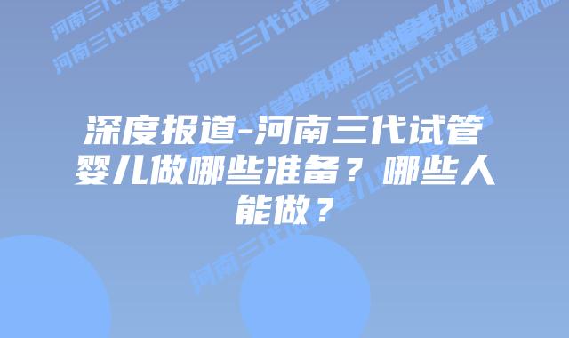 深度报道-河南三代试管婴儿做哪些准备?哪些人能做?插图 深度报道-河南三代试管婴儿做哪些准备?哪些人能做?
