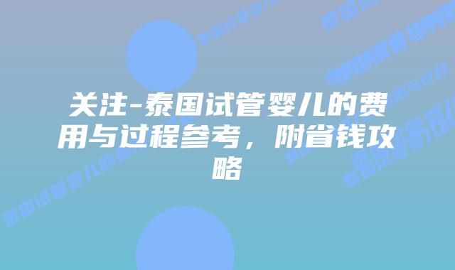 关注-泰国试管婴儿的费用与过程参考,附省钱攻略插图 关注-泰国试管婴儿的费用与过程参考,附省钱攻略