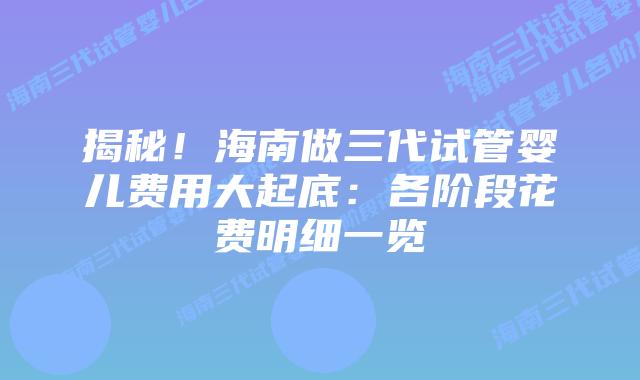 揭秘!海南做三代试管婴儿费用大起底:各阶段花费明细一览插图 揭秘!海南做三代试管婴儿费用大起底:各阶段花费明细一览
