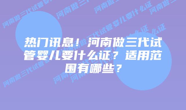 热门讯息!河南做三代试管婴儿要什么证?适用范围有哪些?插图 热门讯息!河南做三代试管婴儿要什么证?适用范围有哪些?