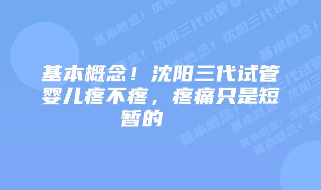 基本概念！沈阳三代试管婴儿疼不疼，疼痛只是短暂的    