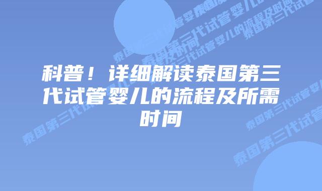 科普！详细解读泰国第三代试管婴儿的流程及所需时间