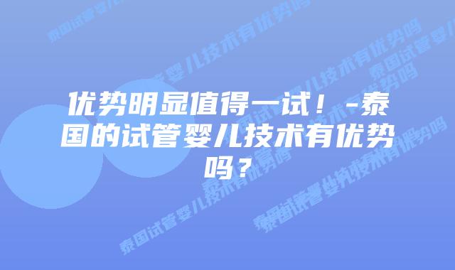 优势明显值得一试！-泰国的试管婴儿技术有优势吗？