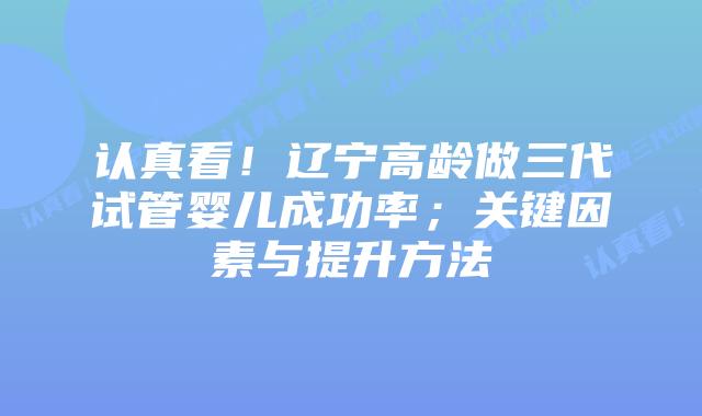 认真看！辽宁高龄做三代试管婴儿成功率；关键因素与提升方法