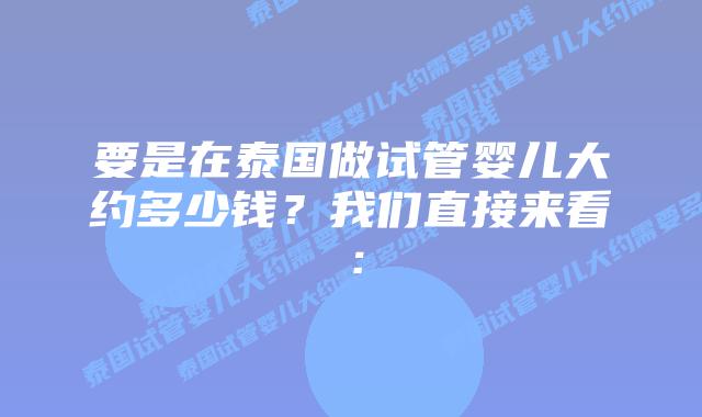 要是在泰国做试管婴儿大约多少钱？我们直接来看：