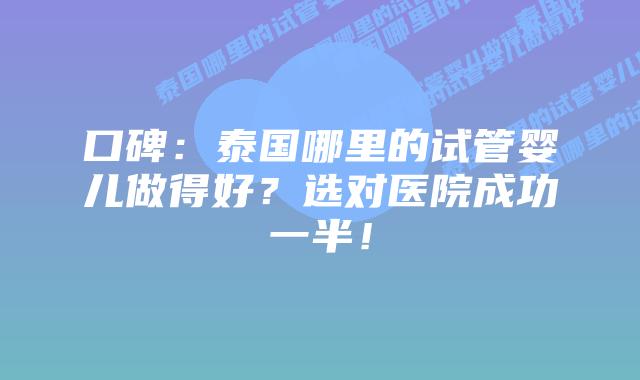 口碑：泰国哪里的试管婴儿做得好？选对医院成功一半！