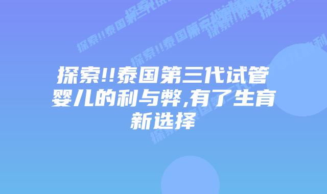 探索!!泰国第三代试管婴儿的利与弊,有了生育新选择